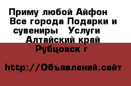 Приму любой Айфон  - Все города Подарки и сувениры » Услуги   . Алтайский край,Рубцовск г.